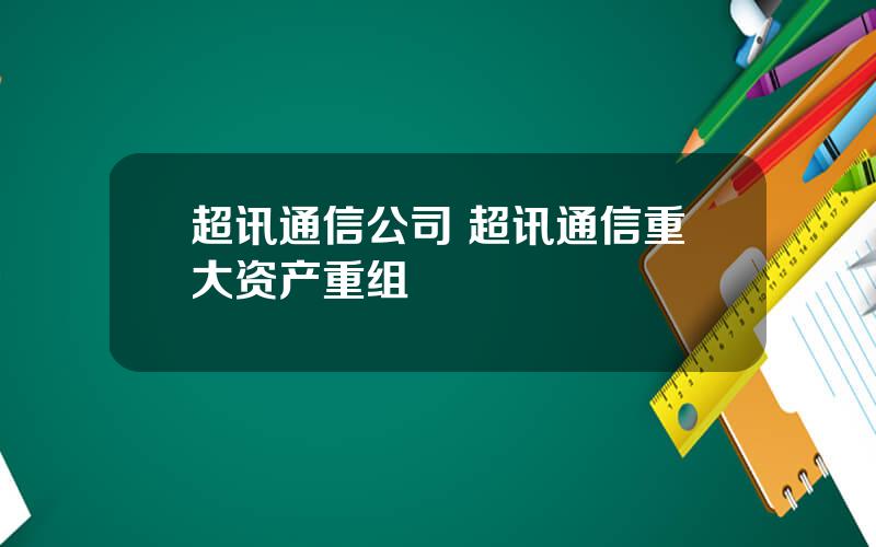 超讯通信公司 超讯通信重大资产重组